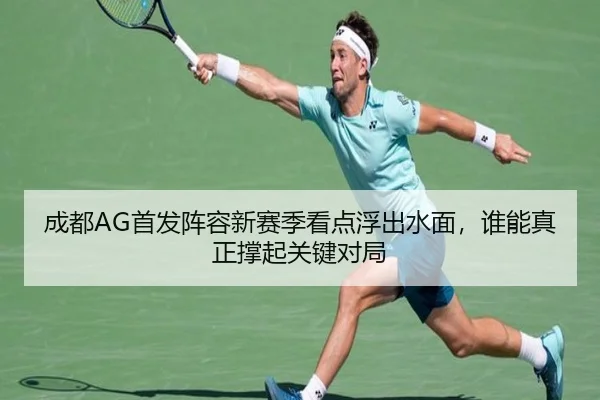 成都AG首发阵容新赛季看点浮出水面，谁能真正撑起关键对局